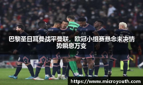 巴黎圣日耳曼战平曼联，欧冠小组赛悬念未决情势瞬息万变