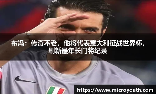布冯：传奇不老，他将代表意大利征战世界杯，刷新最年长门将纪录