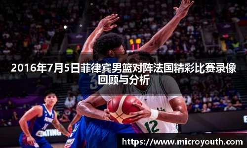 2016年7月5日菲律宾男篮对阵法国精彩比赛录像回顾与分析