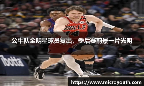 公牛队全明星球员复出，季后赛前景一片光明