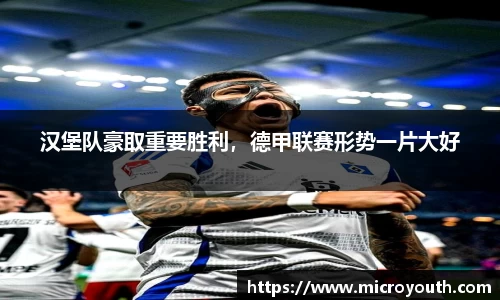 汉堡队豪取重要胜利，德甲联赛形势一片大好