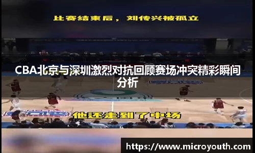 CBA北京与深圳激烈对抗回顾赛场冲突精彩瞬间分析
