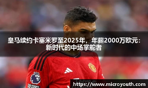 皇马续约卡塞米罗至2025年，年薪2000万欧元：新时代的中场掌舵者