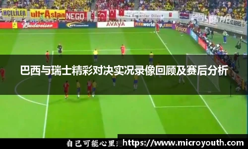 巴西与瑞士精彩对决实况录像回顾及赛后分析