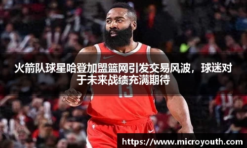 火箭队球星哈登加盟篮网引发交易风波，球迷对于未来战绩充满期待