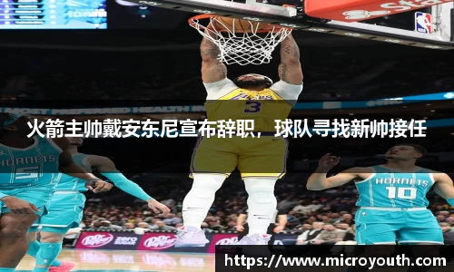 火箭主帅戴安东尼宣布辞职，球队寻找新帅接任