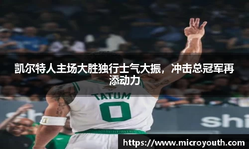 凯尔特人主场大胜独行士气大振，冲击总冠军再添动力