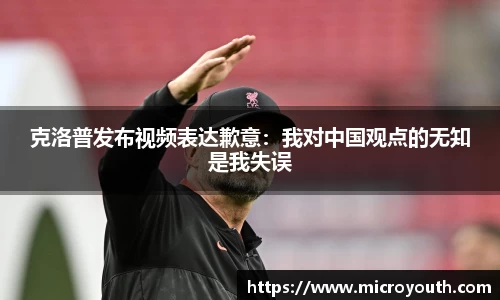 克洛普发布视频表达歉意：我对中国观点的无知是我失误